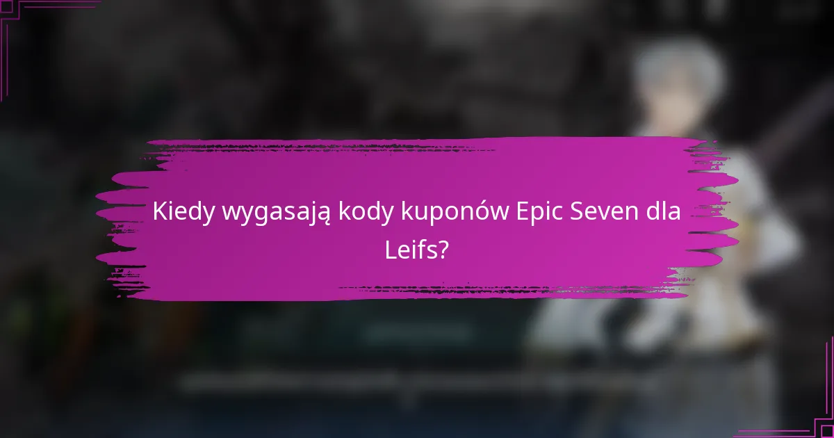 Kiedy wygasają kody kuponów Epic Seven dla Leifs?