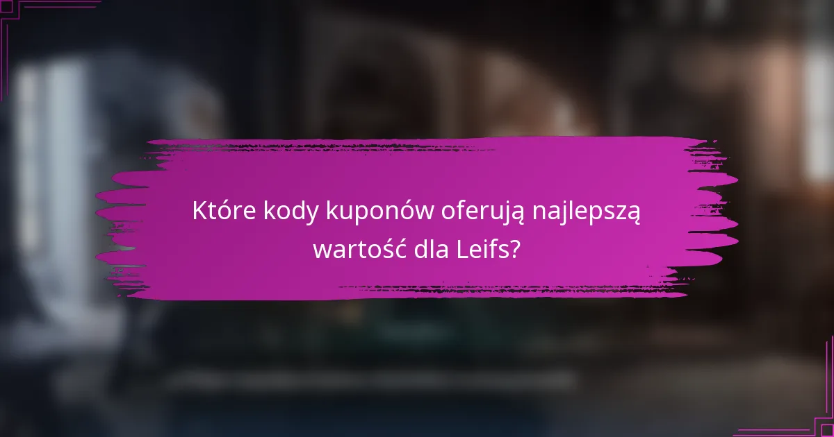 Które kody kuponów oferują najlepszą wartość dla Leifs?